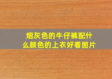 烟灰色的牛仔裤配什么颜色的上衣好看图片