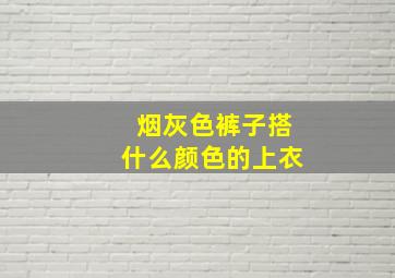 烟灰色裤子搭什么颜色的上衣