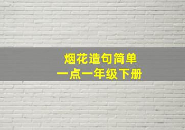 烟花造句简单一点一年级下册