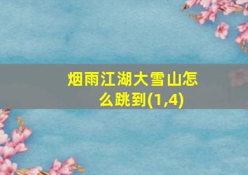 烟雨江湖大雪山怎么跳到(1,4)