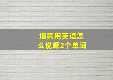 烟雾用英语怎么说哪2个单词