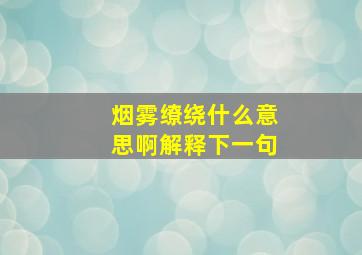 烟雾缭绕什么意思啊解释下一句