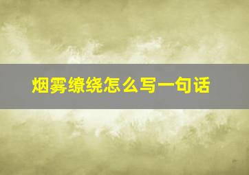 烟雾缭绕怎么写一句话