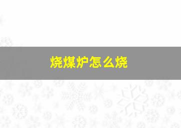 烧煤炉怎么烧