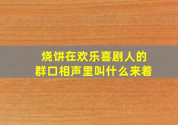 烧饼在欢乐喜剧人的群口相声里叫什么来着