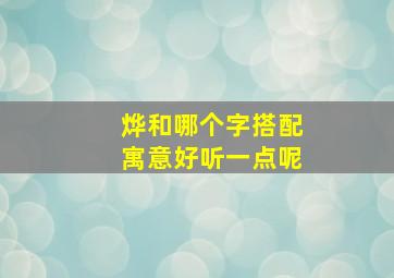 烨和哪个字搭配寓意好听一点呢