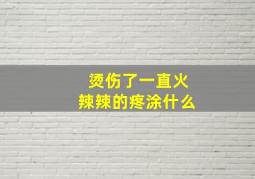 烫伤了一直火辣辣的疼涂什么