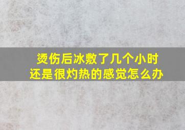 烫伤后冰敷了几个小时还是很灼热的感觉怎么办