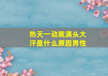 热天一动就满头大汗是什么原因男性