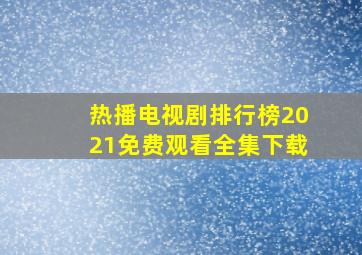 热播电视剧排行榜2021免费观看全集下载