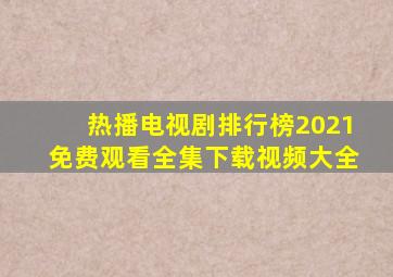 热播电视剧排行榜2021免费观看全集下载视频大全