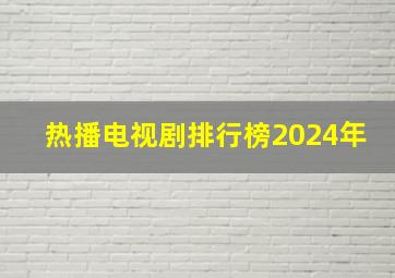 热播电视剧排行榜2024年