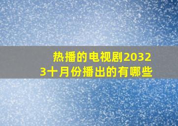 热播的电视剧20323十月份播出的有哪些