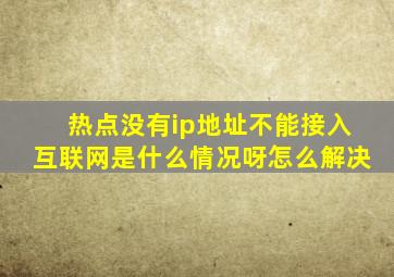 热点没有ip地址不能接入互联网是什么情况呀怎么解决