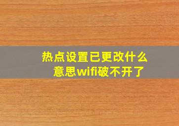 热点设置已更改什么意思wifi破不开了