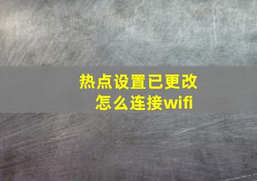 热点设置已更改怎么连接wifi