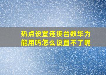 热点设置连接台数华为能用吗怎么设置不了呢