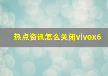 热点资讯怎么关闭vivox6