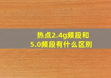 热点2.4g频段和5.0频段有什么区别