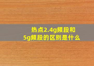 热点2.4g频段和5g频段的区别是什么