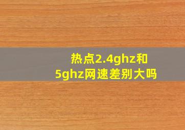 热点2.4ghz和5ghz网速差别大吗