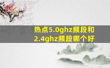 热点5.0ghz频段和2.4ghz频段哪个好