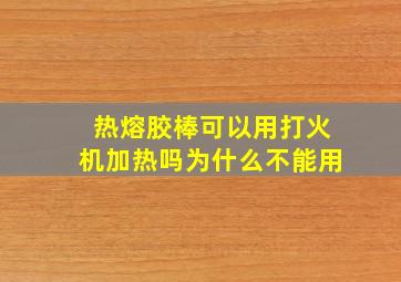 热熔胶棒可以用打火机加热吗为什么不能用