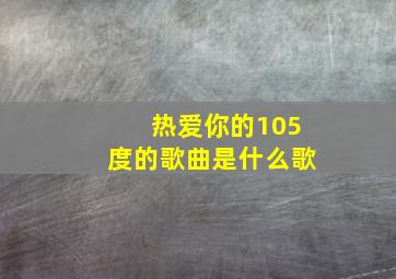 热爱你的105度的歌曲是什么歌