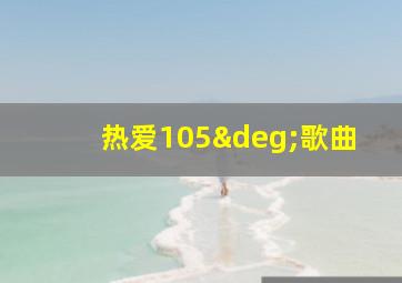 热爱105°歌曲