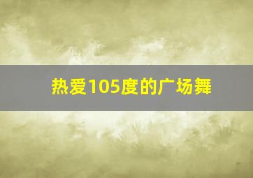 热爱105度的广场舞