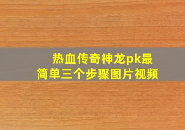 热血传奇神龙pk最简单三个步骤图片视频