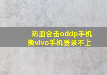 热血合击oddp手机换vivo手机登录不上