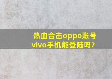 热血合击oppo账号vivo手机能登陆吗?