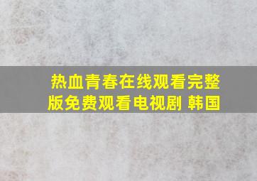 热血青春在线观看完整版免费观看电视剧 韩国