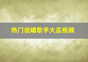 热门说唱歌手大瓜视频