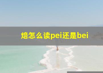 焙怎么读pei还是bei