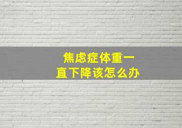 焦虑症体重一直下降该怎么办