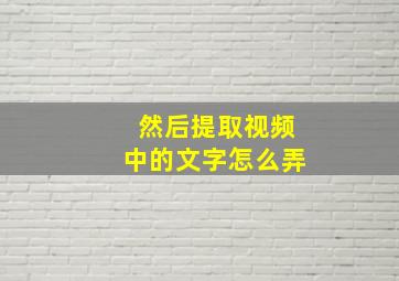 然后提取视频中的文字怎么弄