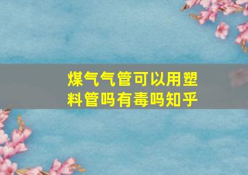 煤气气管可以用塑料管吗有毒吗知乎