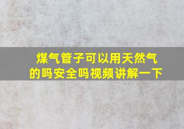 煤气管子可以用天然气的吗安全吗视频讲解一下