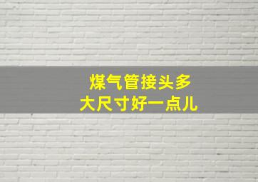 煤气管接头多大尺寸好一点儿