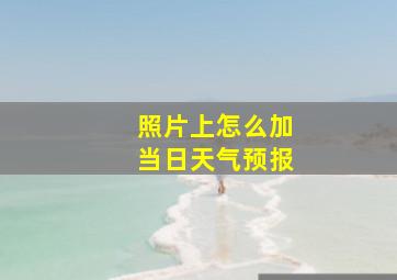 照片上怎么加当日天气预报