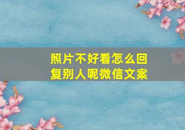 照片不好看怎么回复别人呢微信文案