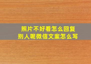 照片不好看怎么回复别人呢微信文案怎么写