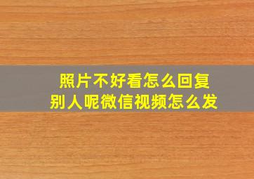 照片不好看怎么回复别人呢微信视频怎么发