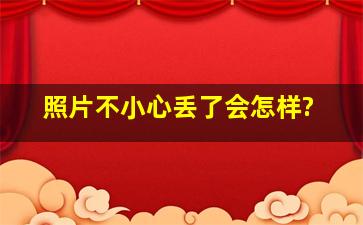 照片不小心丢了会怎样?