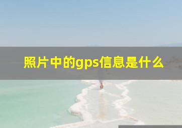 照片中的gps信息是什么