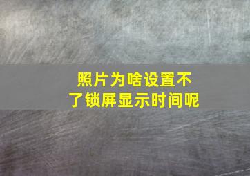 照片为啥设置不了锁屏显示时间呢