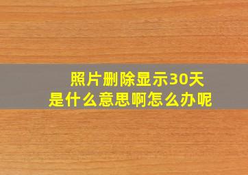 照片删除显示30天是什么意思啊怎么办呢