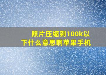 照片压缩到100k以下什么意思啊苹果手机